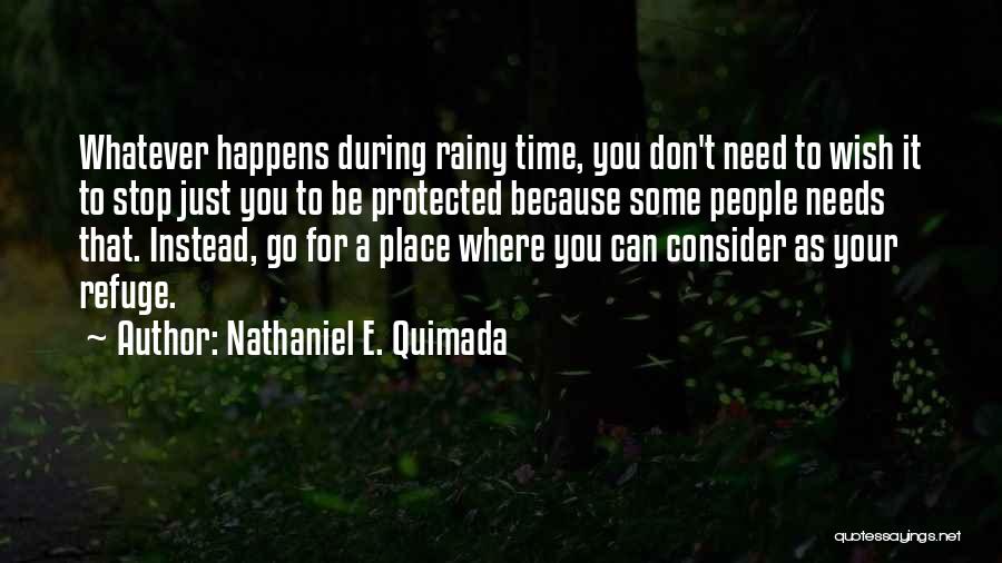 Nathaniel E. Quimada Quotes: Whatever Happens During Rainy Time, You Don't Need To Wish It To Stop Just You To Be Protected Because Some