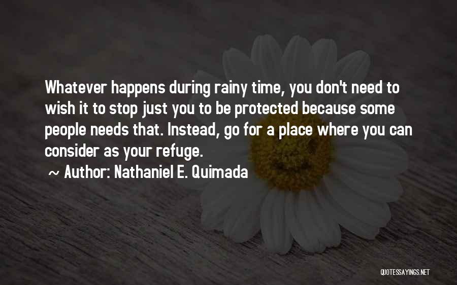 Nathaniel E. Quimada Quotes: Whatever Happens During Rainy Time, You Don't Need To Wish It To Stop Just You To Be Protected Because Some