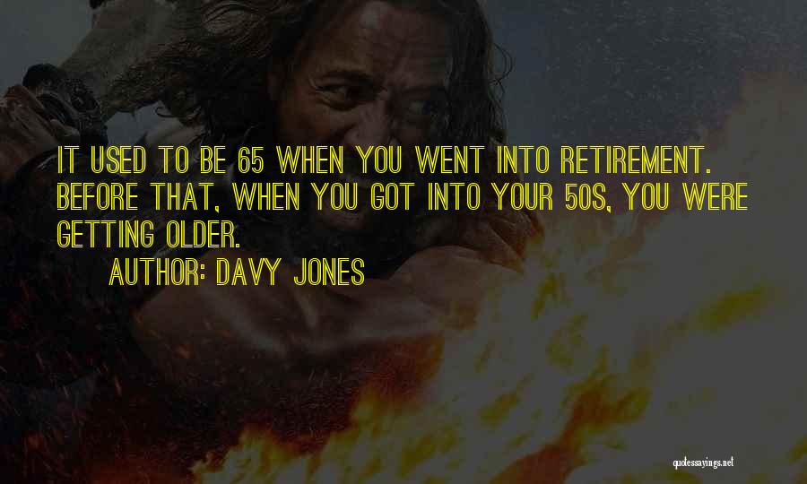 Davy Jones Quotes: It Used To Be 65 When You Went Into Retirement. Before That, When You Got Into Your 50s, You Were