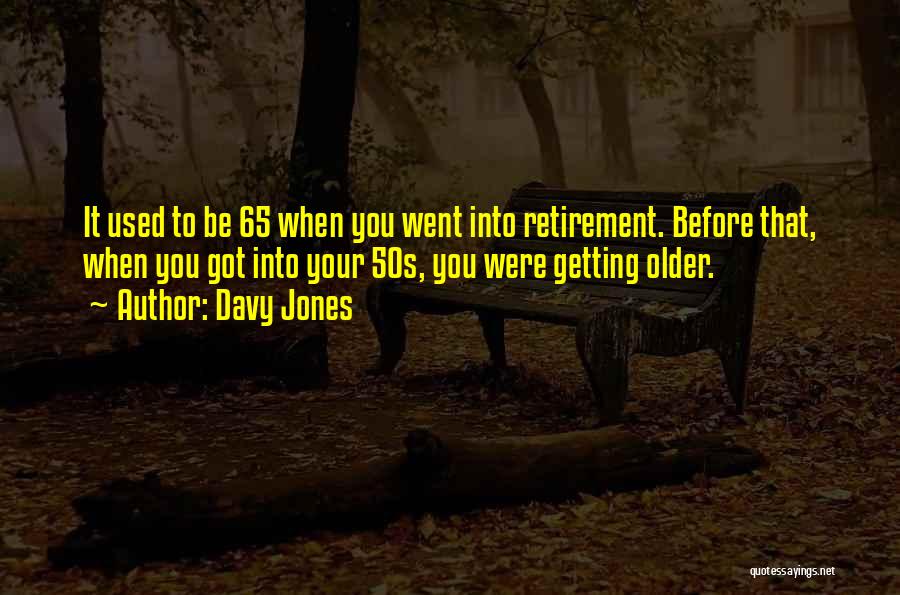 Davy Jones Quotes: It Used To Be 65 When You Went Into Retirement. Before That, When You Got Into Your 50s, You Were