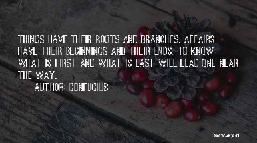 Confucius Quotes: Things Have Their Roots And Branches. Affairs Have Their Beginnings And Their Ends. To Know What Is First And What