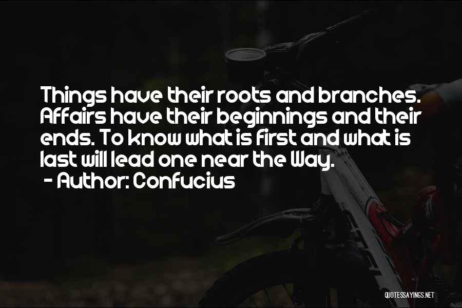 Confucius Quotes: Things Have Their Roots And Branches. Affairs Have Their Beginnings And Their Ends. To Know What Is First And What