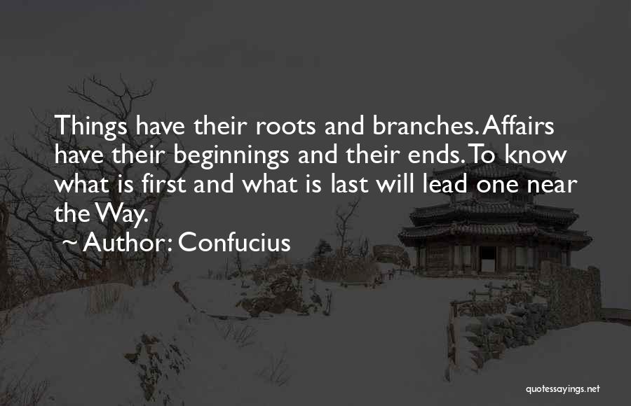 Confucius Quotes: Things Have Their Roots And Branches. Affairs Have Their Beginnings And Their Ends. To Know What Is First And What