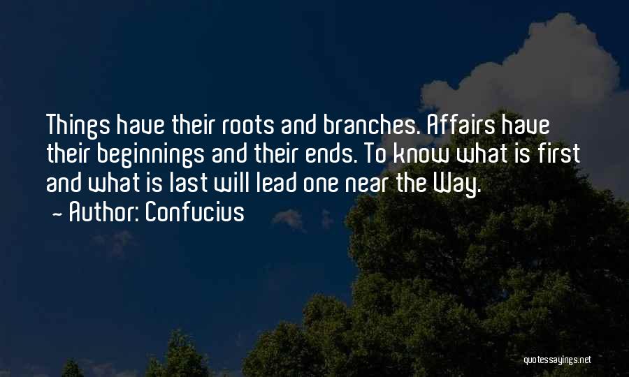 Confucius Quotes: Things Have Their Roots And Branches. Affairs Have Their Beginnings And Their Ends. To Know What Is First And What