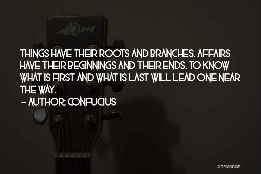 Confucius Quotes: Things Have Their Roots And Branches. Affairs Have Their Beginnings And Their Ends. To Know What Is First And What
