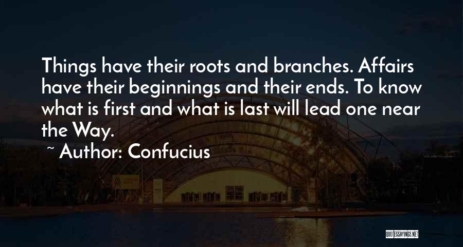 Confucius Quotes: Things Have Their Roots And Branches. Affairs Have Their Beginnings And Their Ends. To Know What Is First And What