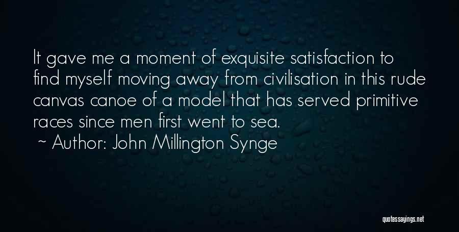 John Millington Synge Quotes: It Gave Me A Moment Of Exquisite Satisfaction To Find Myself Moving Away From Civilisation In This Rude Canvas Canoe