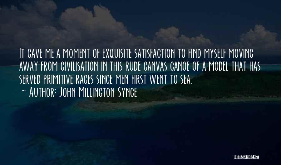 John Millington Synge Quotes: It Gave Me A Moment Of Exquisite Satisfaction To Find Myself Moving Away From Civilisation In This Rude Canvas Canoe