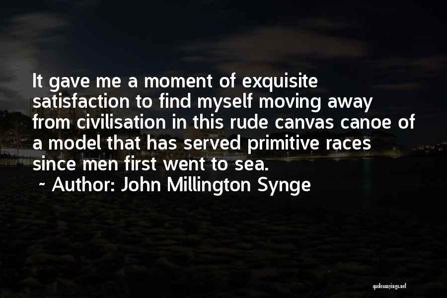 John Millington Synge Quotes: It Gave Me A Moment Of Exquisite Satisfaction To Find Myself Moving Away From Civilisation In This Rude Canvas Canoe
