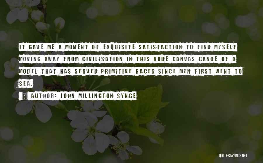 John Millington Synge Quotes: It Gave Me A Moment Of Exquisite Satisfaction To Find Myself Moving Away From Civilisation In This Rude Canvas Canoe