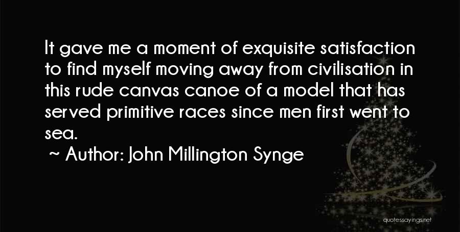 John Millington Synge Quotes: It Gave Me A Moment Of Exquisite Satisfaction To Find Myself Moving Away From Civilisation In This Rude Canvas Canoe