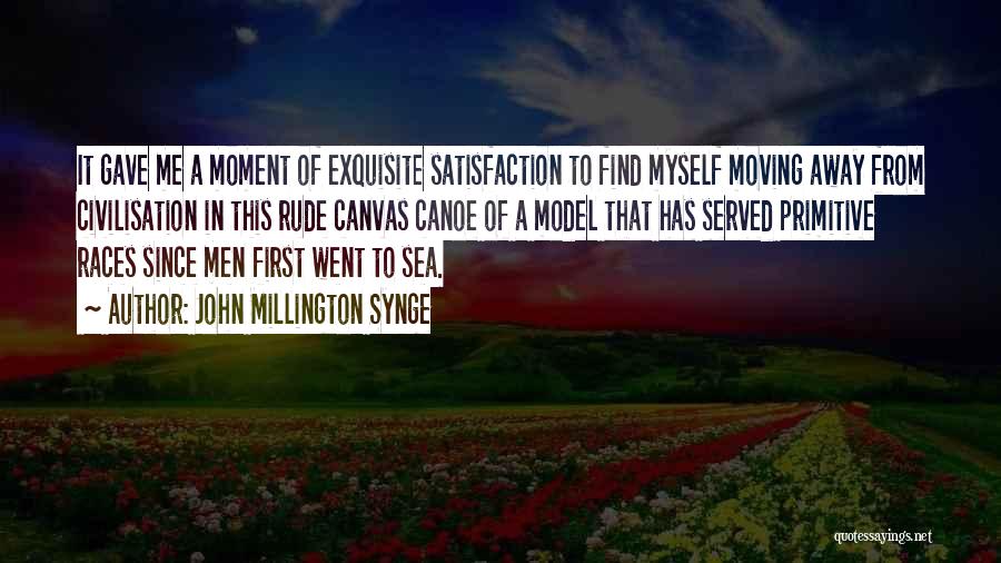 John Millington Synge Quotes: It Gave Me A Moment Of Exquisite Satisfaction To Find Myself Moving Away From Civilisation In This Rude Canvas Canoe