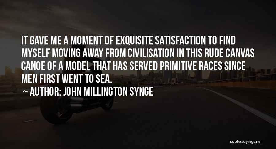 John Millington Synge Quotes: It Gave Me A Moment Of Exquisite Satisfaction To Find Myself Moving Away From Civilisation In This Rude Canvas Canoe