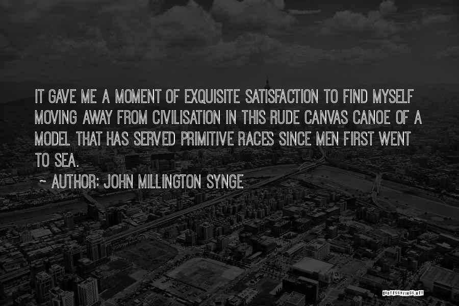 John Millington Synge Quotes: It Gave Me A Moment Of Exquisite Satisfaction To Find Myself Moving Away From Civilisation In This Rude Canvas Canoe