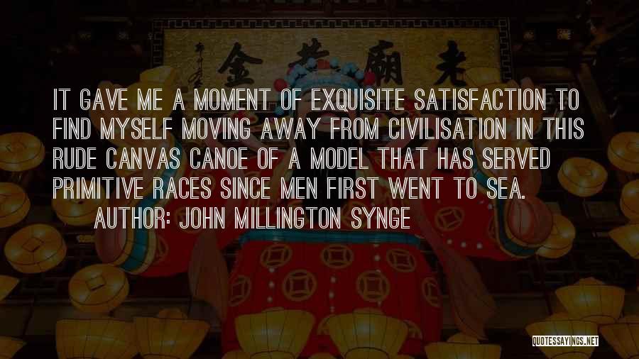 John Millington Synge Quotes: It Gave Me A Moment Of Exquisite Satisfaction To Find Myself Moving Away From Civilisation In This Rude Canvas Canoe