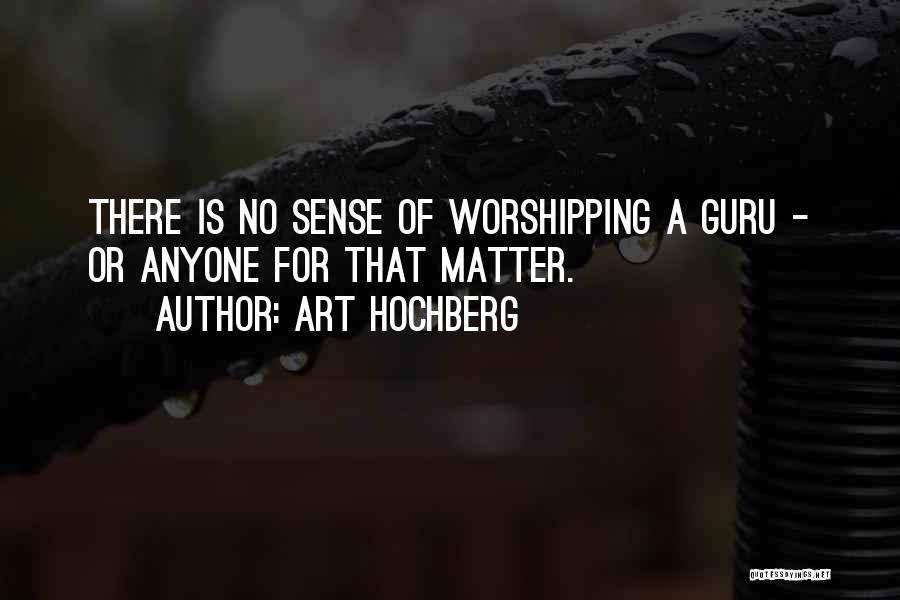 Art Hochberg Quotes: There Is No Sense Of Worshipping A Guru - Or Anyone For That Matter.