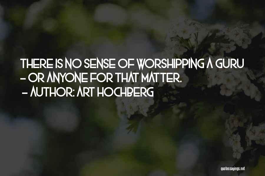 Art Hochberg Quotes: There Is No Sense Of Worshipping A Guru - Or Anyone For That Matter.