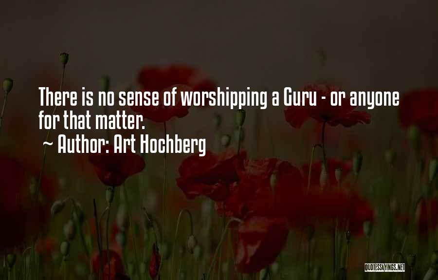 Art Hochberg Quotes: There Is No Sense Of Worshipping A Guru - Or Anyone For That Matter.
