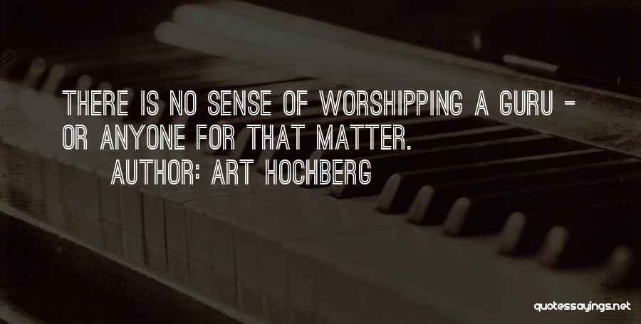 Art Hochberg Quotes: There Is No Sense Of Worshipping A Guru - Or Anyone For That Matter.