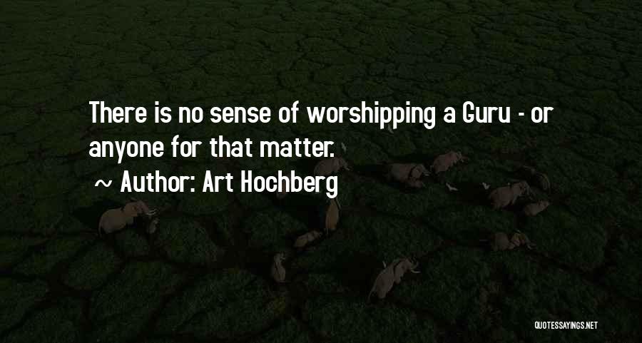 Art Hochberg Quotes: There Is No Sense Of Worshipping A Guru - Or Anyone For That Matter.