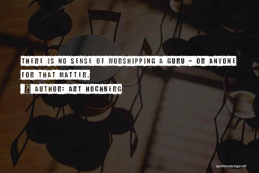 Art Hochberg Quotes: There Is No Sense Of Worshipping A Guru - Or Anyone For That Matter.