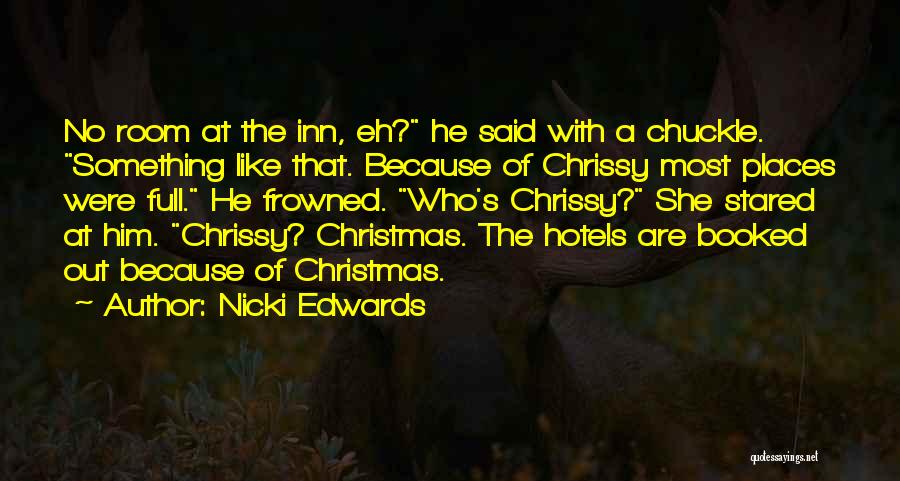 Nicki Edwards Quotes: No Room At The Inn, Eh? He Said With A Chuckle. Something Like That. Because Of Chrissy Most Places Were