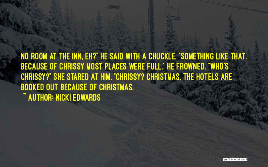 Nicki Edwards Quotes: No Room At The Inn, Eh? He Said With A Chuckle. Something Like That. Because Of Chrissy Most Places Were