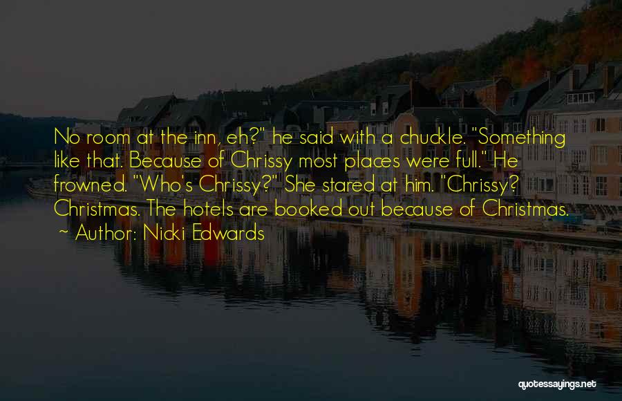 Nicki Edwards Quotes: No Room At The Inn, Eh? He Said With A Chuckle. Something Like That. Because Of Chrissy Most Places Were