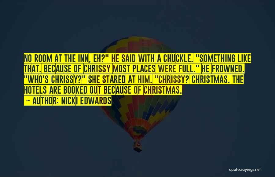 Nicki Edwards Quotes: No Room At The Inn, Eh? He Said With A Chuckle. Something Like That. Because Of Chrissy Most Places Were