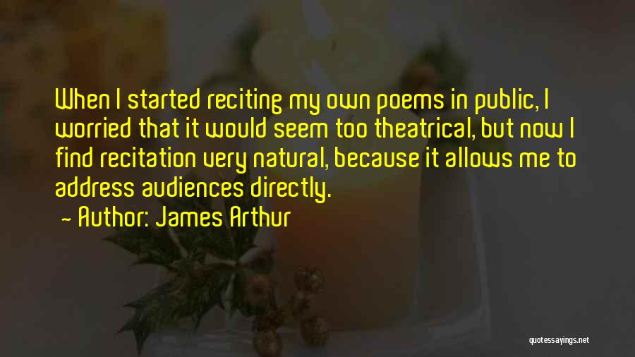 James Arthur Quotes: When I Started Reciting My Own Poems In Public, I Worried That It Would Seem Too Theatrical, But Now I