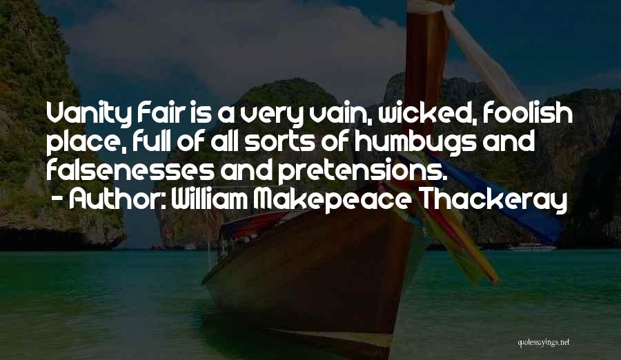 William Makepeace Thackeray Quotes: Vanity Fair Is A Very Vain, Wicked, Foolish Place, Full Of All Sorts Of Humbugs And Falsenesses And Pretensions.