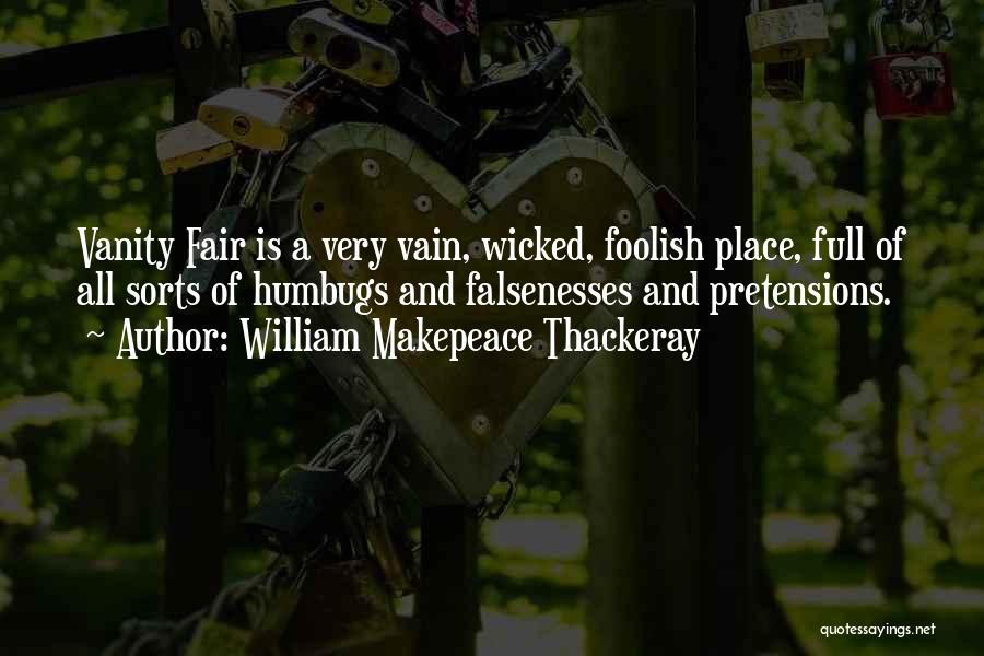 William Makepeace Thackeray Quotes: Vanity Fair Is A Very Vain, Wicked, Foolish Place, Full Of All Sorts Of Humbugs And Falsenesses And Pretensions.