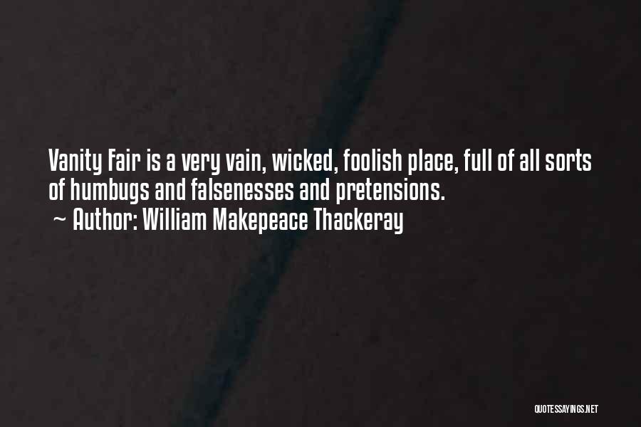 William Makepeace Thackeray Quotes: Vanity Fair Is A Very Vain, Wicked, Foolish Place, Full Of All Sorts Of Humbugs And Falsenesses And Pretensions.