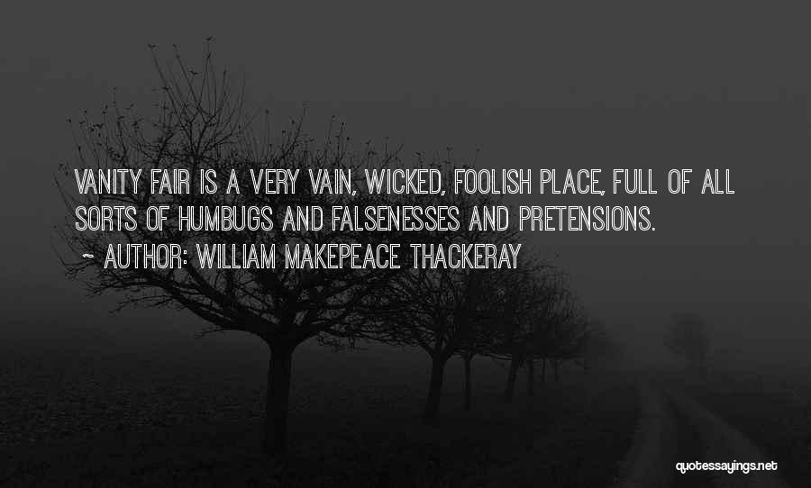 William Makepeace Thackeray Quotes: Vanity Fair Is A Very Vain, Wicked, Foolish Place, Full Of All Sorts Of Humbugs And Falsenesses And Pretensions.