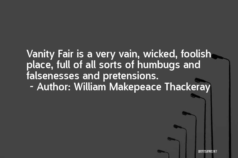 William Makepeace Thackeray Quotes: Vanity Fair Is A Very Vain, Wicked, Foolish Place, Full Of All Sorts Of Humbugs And Falsenesses And Pretensions.