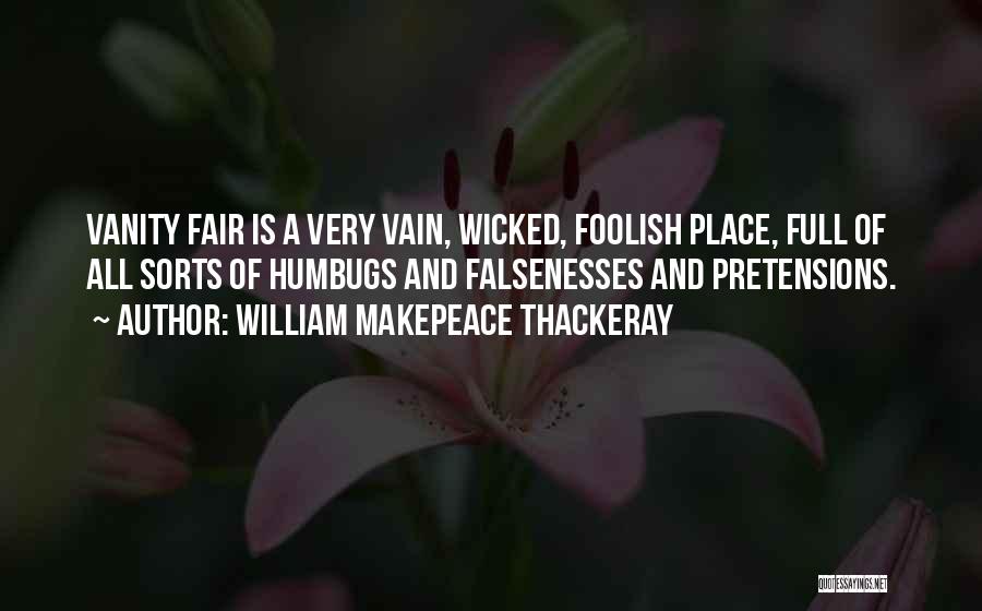 William Makepeace Thackeray Quotes: Vanity Fair Is A Very Vain, Wicked, Foolish Place, Full Of All Sorts Of Humbugs And Falsenesses And Pretensions.