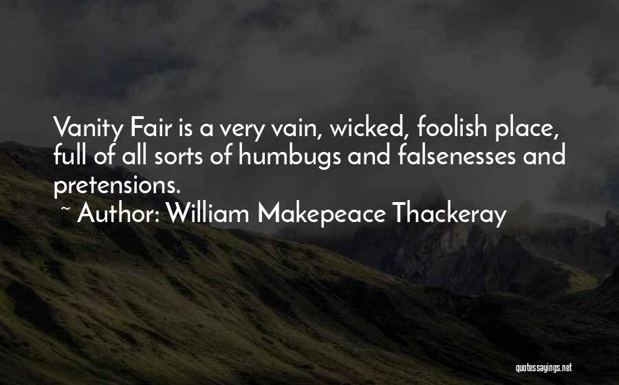 William Makepeace Thackeray Quotes: Vanity Fair Is A Very Vain, Wicked, Foolish Place, Full Of All Sorts Of Humbugs And Falsenesses And Pretensions.