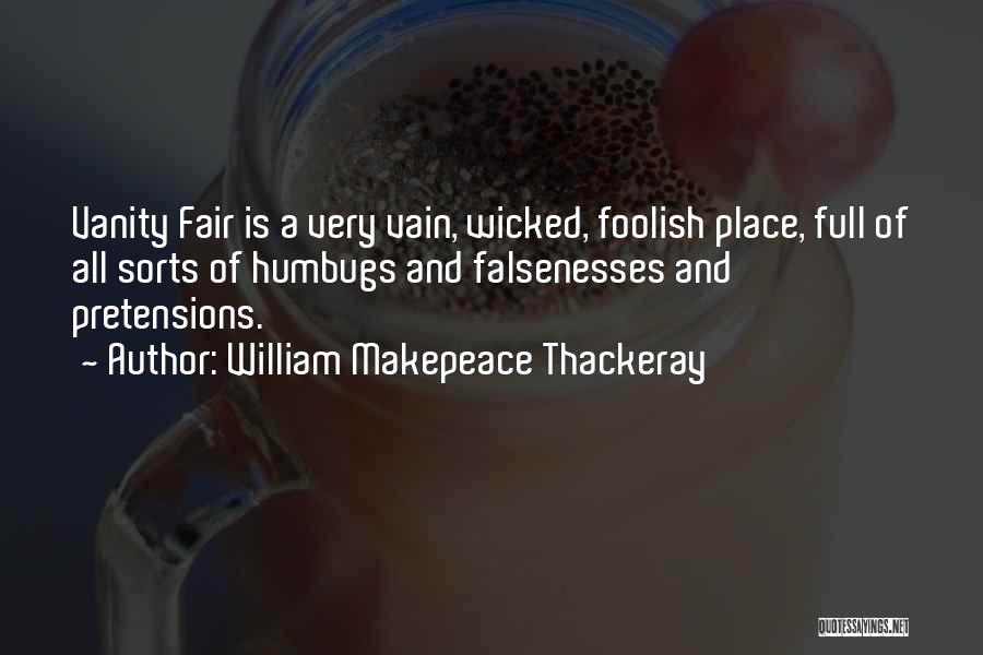 William Makepeace Thackeray Quotes: Vanity Fair Is A Very Vain, Wicked, Foolish Place, Full Of All Sorts Of Humbugs And Falsenesses And Pretensions.