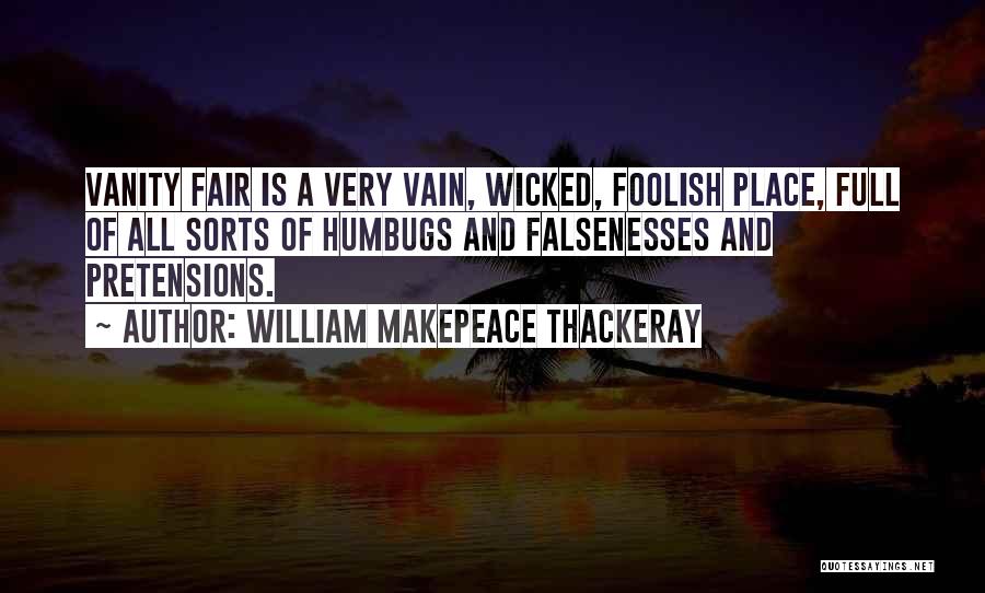 William Makepeace Thackeray Quotes: Vanity Fair Is A Very Vain, Wicked, Foolish Place, Full Of All Sorts Of Humbugs And Falsenesses And Pretensions.