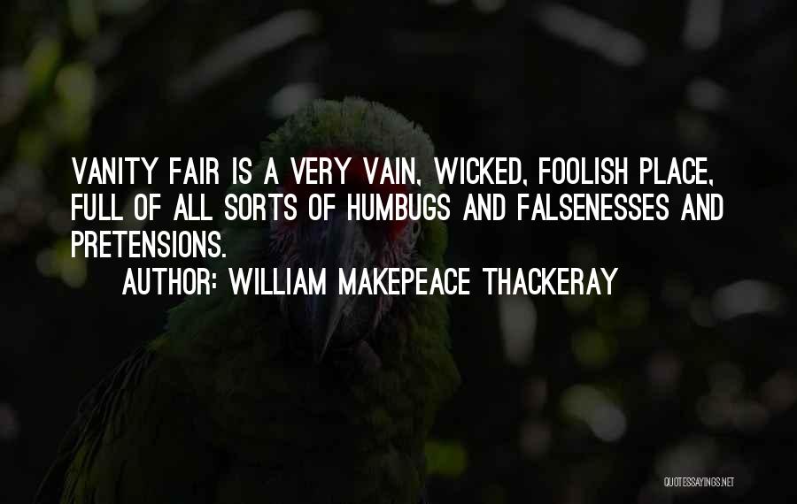 William Makepeace Thackeray Quotes: Vanity Fair Is A Very Vain, Wicked, Foolish Place, Full Of All Sorts Of Humbugs And Falsenesses And Pretensions.
