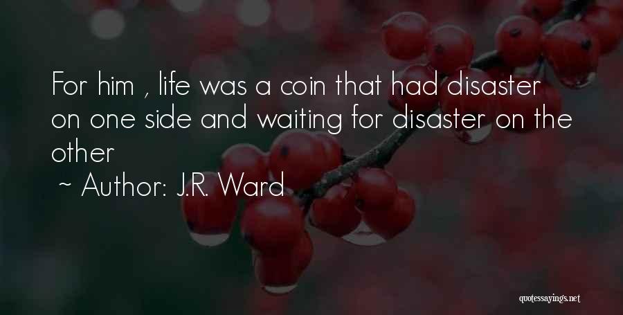 J.R. Ward Quotes: For Him , Life Was A Coin That Had Disaster On One Side And Waiting For Disaster On The Other