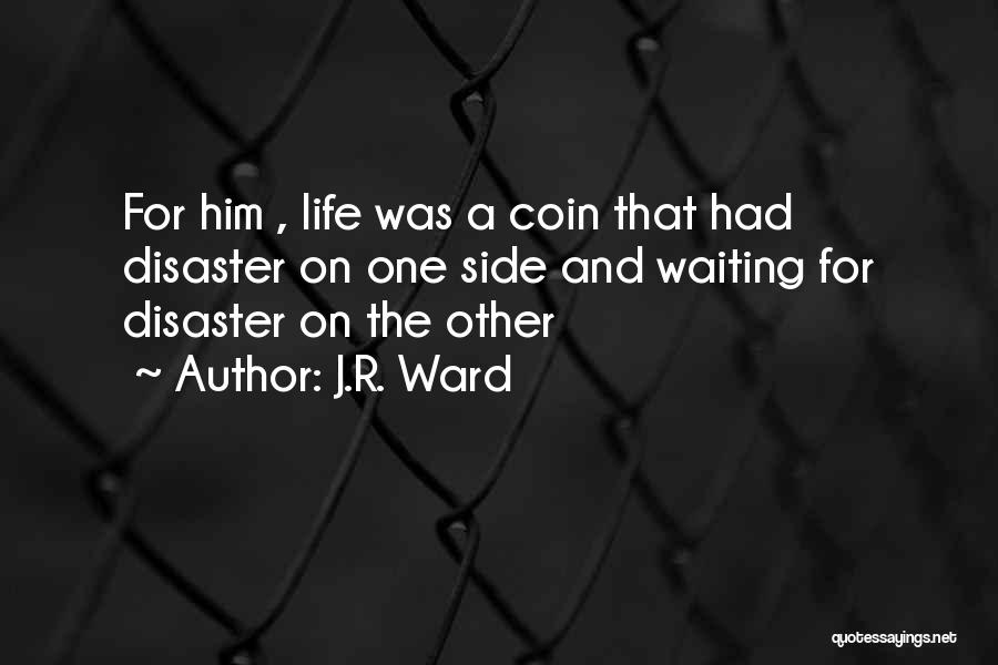 J.R. Ward Quotes: For Him , Life Was A Coin That Had Disaster On One Side And Waiting For Disaster On The Other