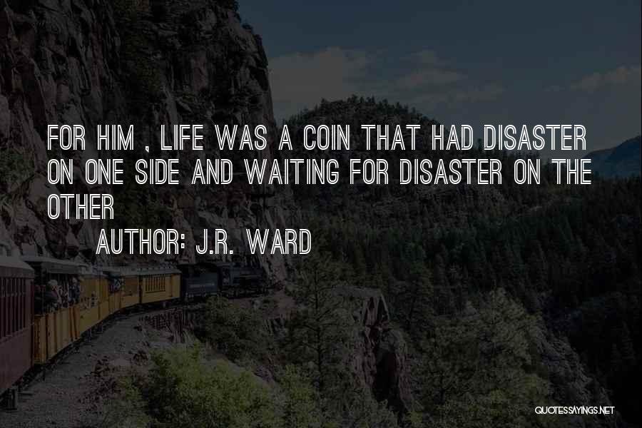 J.R. Ward Quotes: For Him , Life Was A Coin That Had Disaster On One Side And Waiting For Disaster On The Other