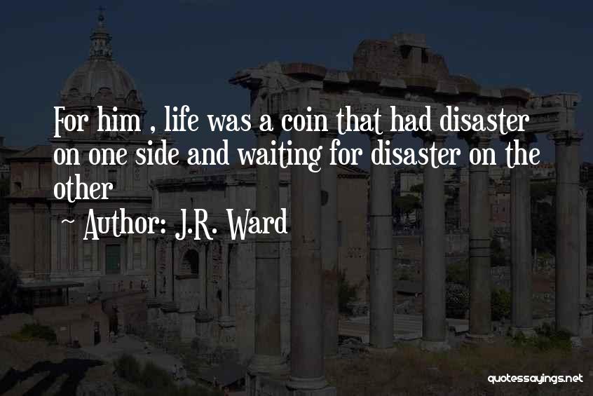 J.R. Ward Quotes: For Him , Life Was A Coin That Had Disaster On One Side And Waiting For Disaster On The Other