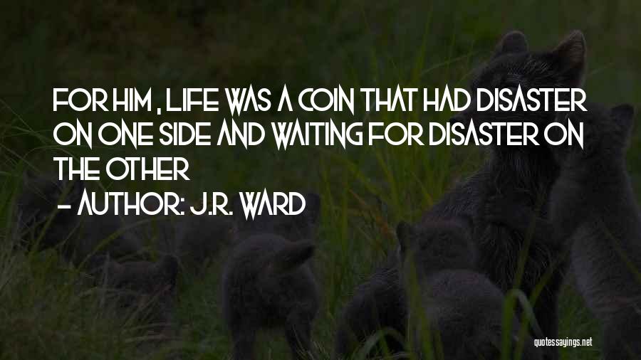 J.R. Ward Quotes: For Him , Life Was A Coin That Had Disaster On One Side And Waiting For Disaster On The Other