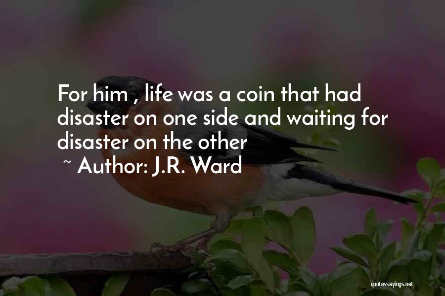 J.R. Ward Quotes: For Him , Life Was A Coin That Had Disaster On One Side And Waiting For Disaster On The Other