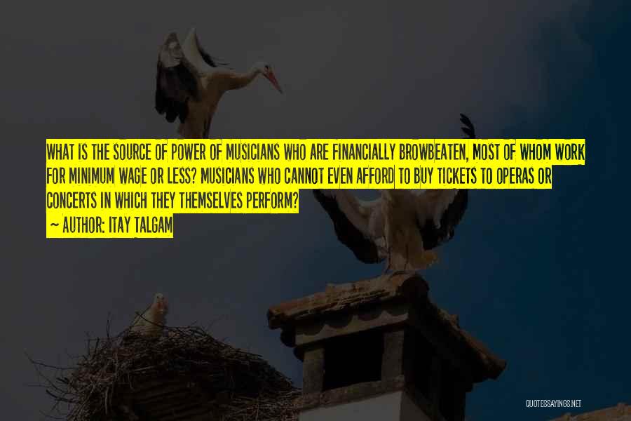 Itay Talgam Quotes: What Is The Source Of Power Of Musicians Who Are Financially Browbeaten, Most Of Whom Work For Minimum Wage Or