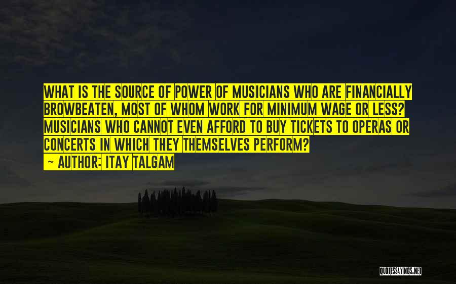 Itay Talgam Quotes: What Is The Source Of Power Of Musicians Who Are Financially Browbeaten, Most Of Whom Work For Minimum Wage Or