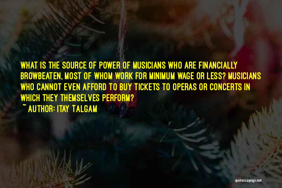 Itay Talgam Quotes: What Is The Source Of Power Of Musicians Who Are Financially Browbeaten, Most Of Whom Work For Minimum Wage Or