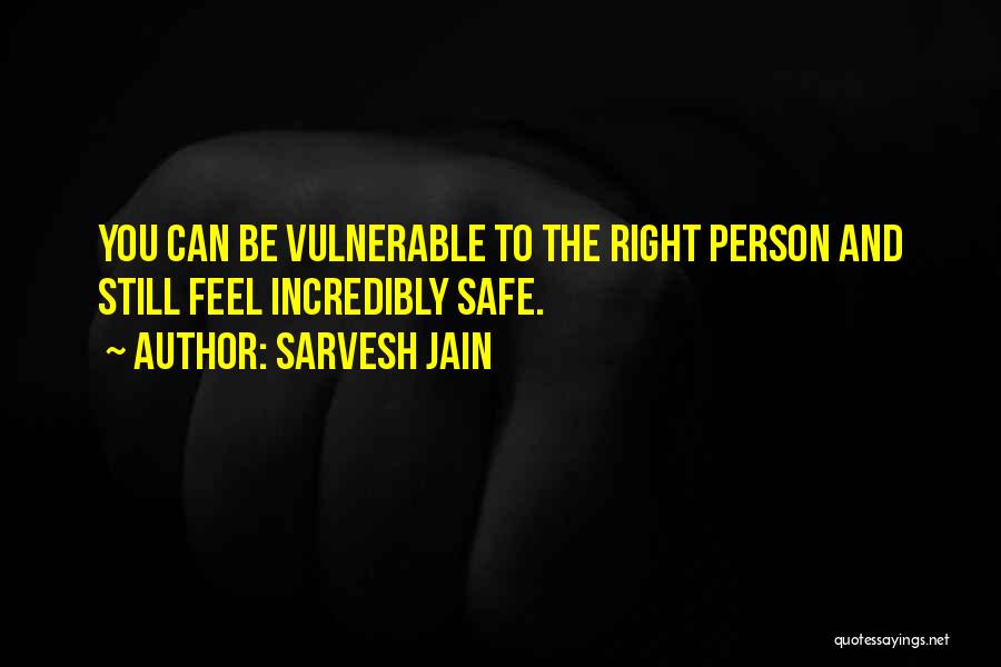 Sarvesh Jain Quotes: You Can Be Vulnerable To The Right Person And Still Feel Incredibly Safe.